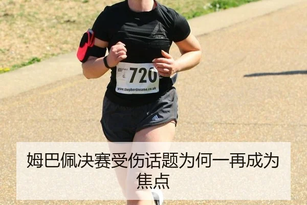 姆巴佩决赛受伤话题为何一再成为焦点